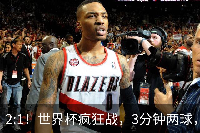 2:1！世界杯疯狂战，3分钟两球，英格兰半场领先东道主，冲击八强